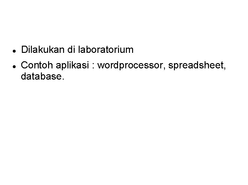  Dilakukan di laboratorium Contoh aplikasi : wordprocessor, spreadsheet, database. 