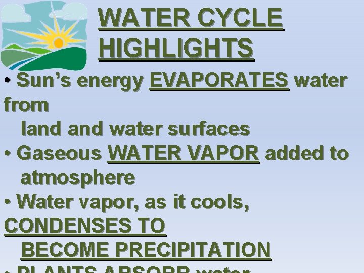 WATER CYCLE HIGHLIGHTS • Sun’s energy EVAPORATES water from land water surfaces • Gaseous