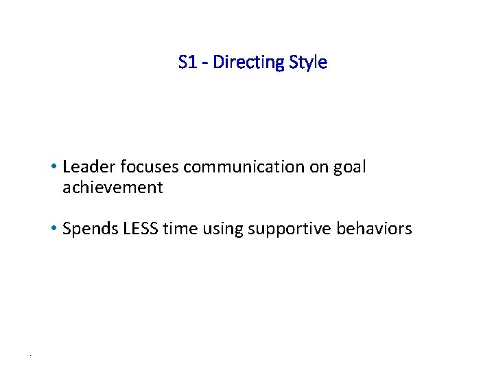 S 1 - Directing Style • Leader focuses communication on goal achievement • Spends