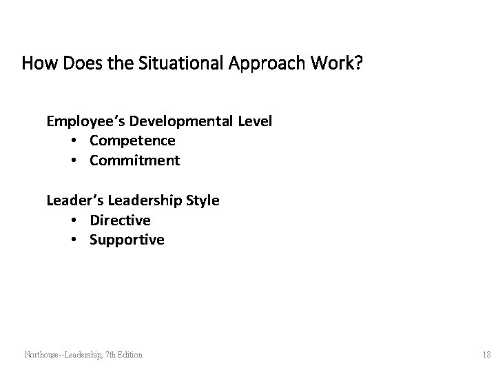 How Does the Situational Approach Work? Employee’s Developmental Level • Competence • Commitment Leader’s