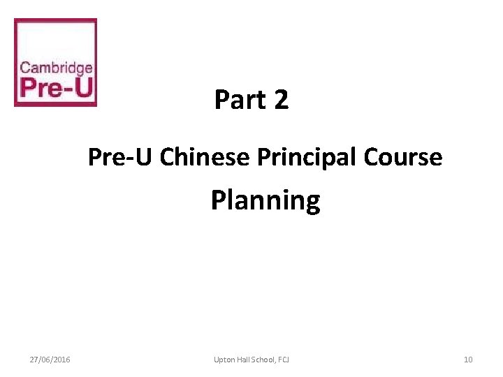 Part 2 Pre-U Chinese Principal Course Planning 27/06/2016 Upton Hall School, FCJ 10 Part 2 Pre-U Chinese Principal Course Planning 27/06/2016 Upton Hall School, FCJ 10