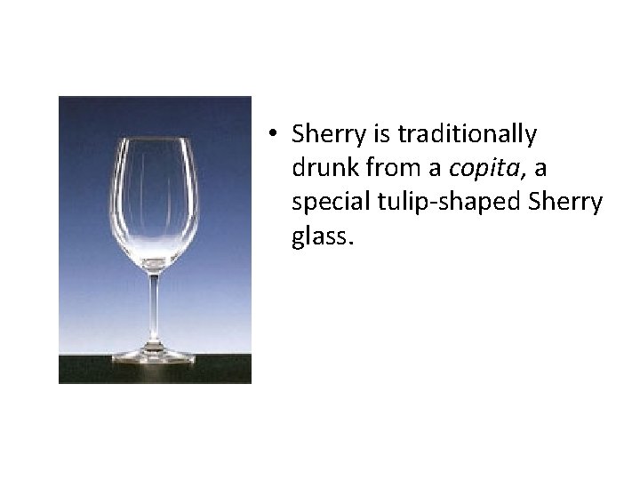  • Sherry is traditionally drunk from a copita, a special tulip-shaped Sherry glass.