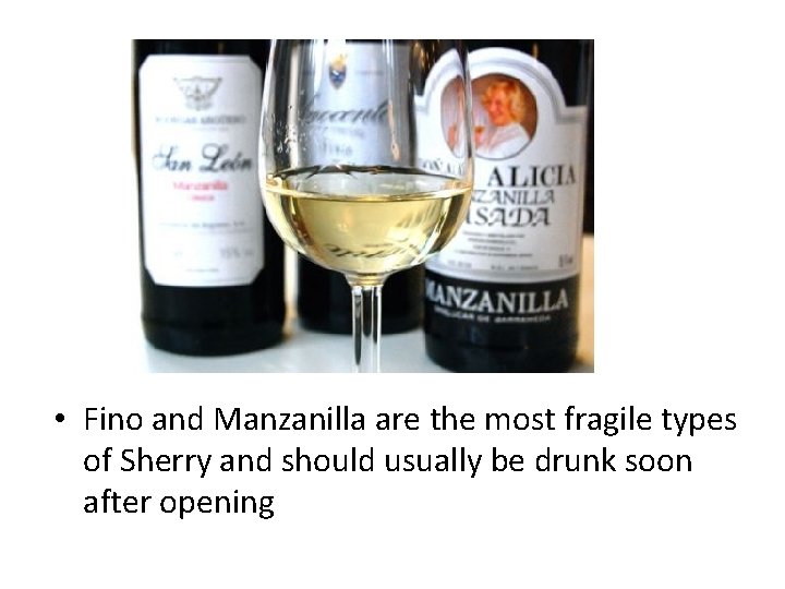 • Fino and Manzanilla are the most fragile types of Sherry and should • Fino and Manzanilla are the most fragile types of Sherry and should