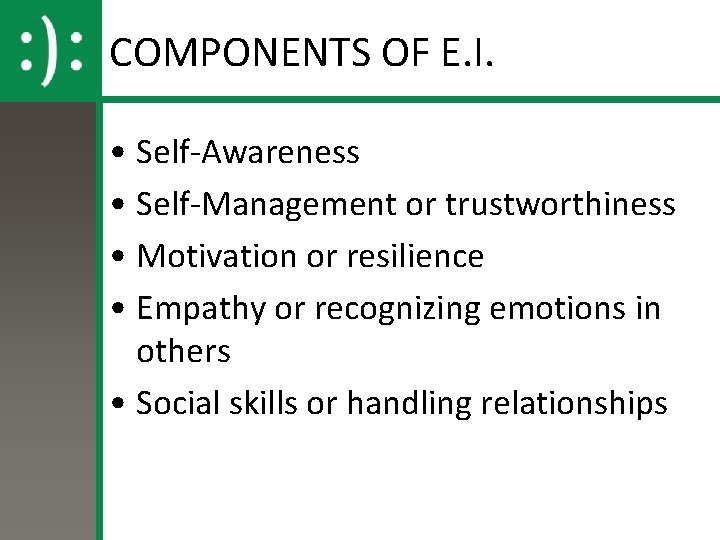 COMPONENTS OF E. I. • Self-Awareness • Self-Management or trustworthiness • Motivation or resilience