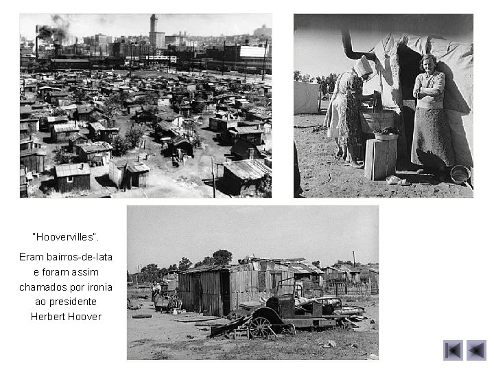 “Hoovervilles”. Eram bairros-de-lata e foram assim chamados por ironia ao presidente Herbert Hoover 