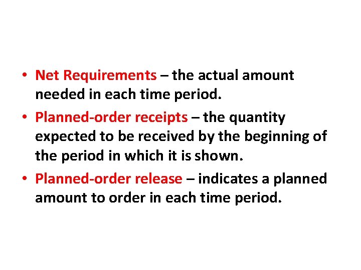 • Net Requirements – the actual amount needed in each time period. • • Net Requirements – the actual amount needed in each time period. •
