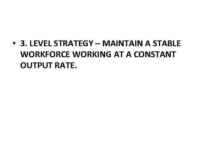 • 3. LEVEL STRATEGY – MAINTAIN A STABLE WORKFORCE WORKING AT A CONSTANT • 3. LEVEL STRATEGY – MAINTAIN A STABLE WORKFORCE WORKING AT A CONSTANT