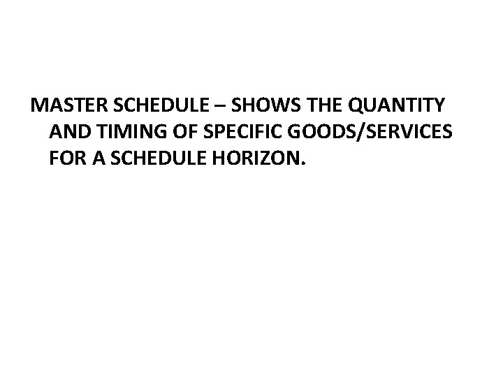 MASTER SCHEDULE – SHOWS THE QUANTITY AND TIMING OF SPECIFIC GOODS/SERVICES FOR A SCHEDULE MASTER SCHEDULE – SHOWS THE QUANTITY AND TIMING OF SPECIFIC GOODS/SERVICES FOR A SCHEDULE