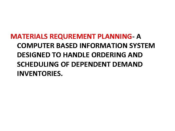 MATERIALS REQUREMENT PLANNING- A COMPUTER BASED INFORMATION SYSTEM DESIGNED TO HANDLE ORDERING AND SCHEDULING MATERIALS REQUREMENT PLANNING- A COMPUTER BASED INFORMATION SYSTEM DESIGNED TO HANDLE ORDERING AND SCHEDULING