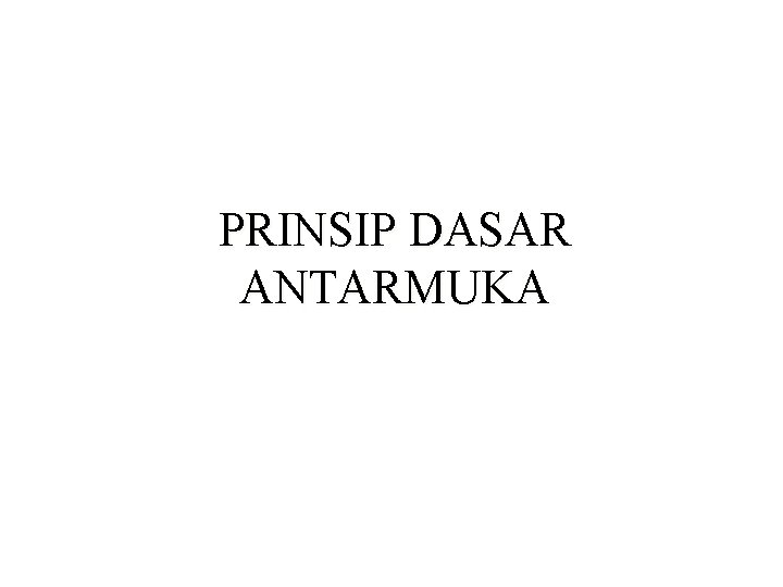 PRINSIP DASAR ANTARMUKA PRINSIP DASAR ANTARMUKA