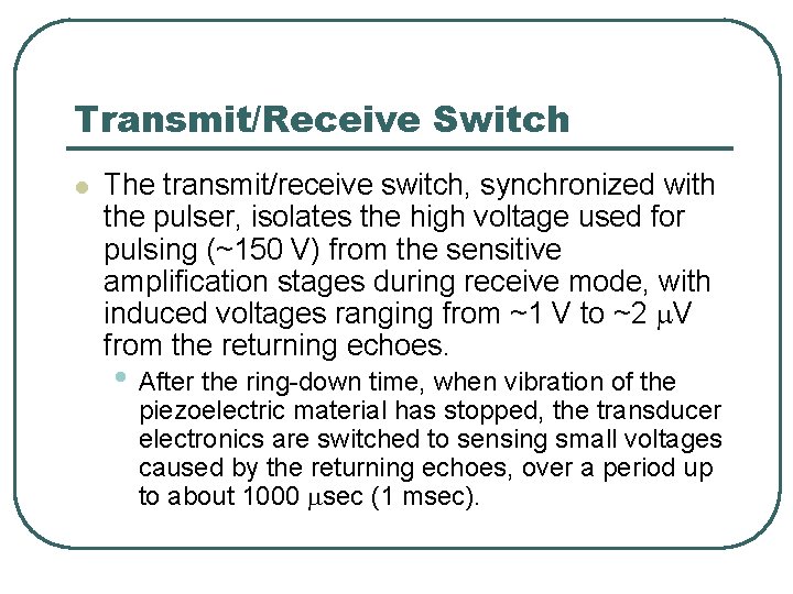 Transmit/Receive Switch l The transmit/receive switch, synchronized with the pulser, isolates the high voltage