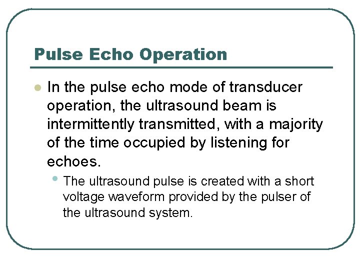 Pulse Echo Operation l In the pulse echo mode of transducer operation, the ultrasound