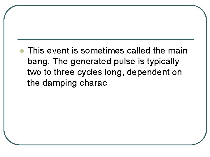 l This event is sometimes called the main bang. The generated pulse is typically