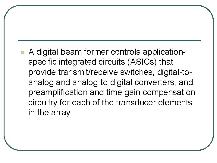 l A digital beam former controls applicationspecific integrated circuits (ASICs) that provide transmit/receive switches,
