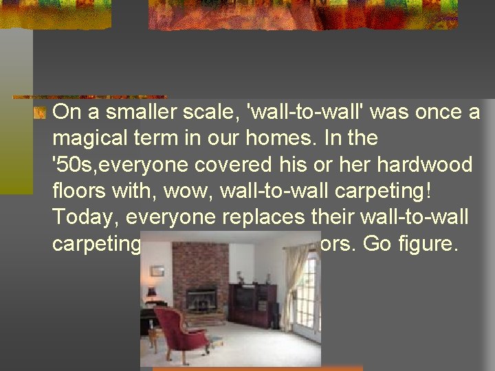 On a smaller scale, 'wall-to-wall' was once a magical term in our homes. In On a smaller scale, 'wall-to-wall' was once a magical term in our homes. In
