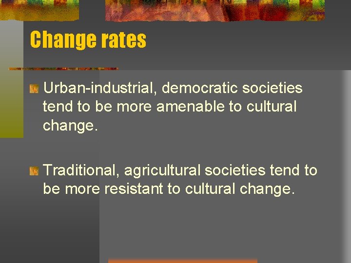 Change rates Urban-industrial, democratic societies tend to be more amenable to cultural change. Traditional, Change rates Urban-industrial, democratic societies tend to be more amenable to cultural change. Traditional,