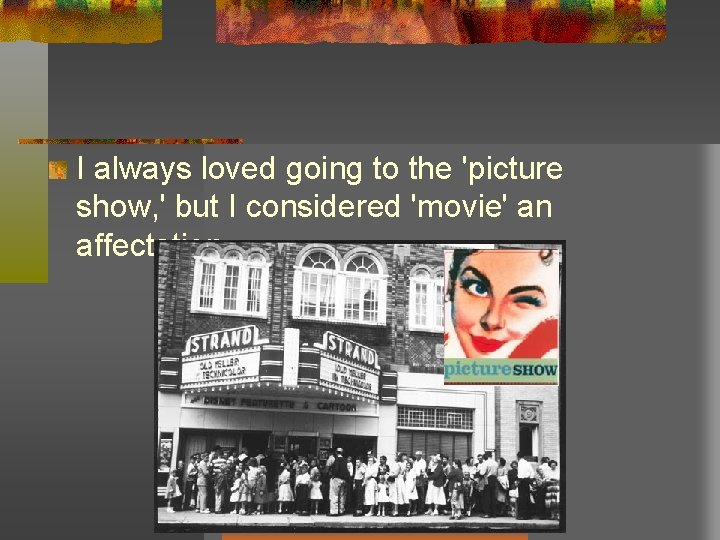 I always loved going to the 'picture show, ' but I considered 'movie' an I always loved going to the 'picture show, ' but I considered 'movie' an