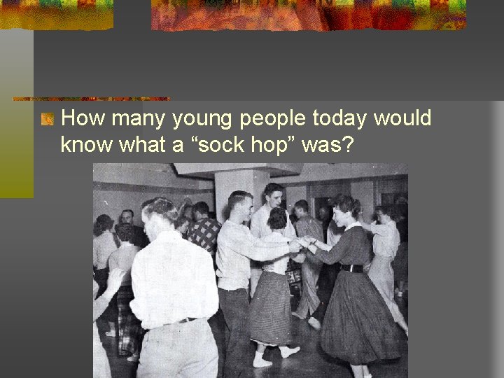How many young people today would know what a “sock hop” was? How many young people today would know what a “sock hop” was?