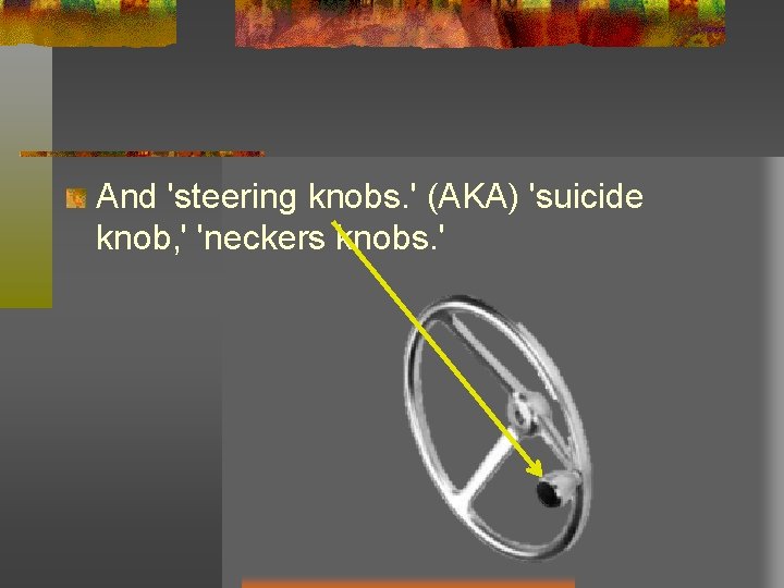 And 'steering knobs. ' (AKA) 'suicide knob, ' 'neckers knobs. ' And 'steering knobs. ' (AKA) 'suicide knob, ' 'neckers knobs. '