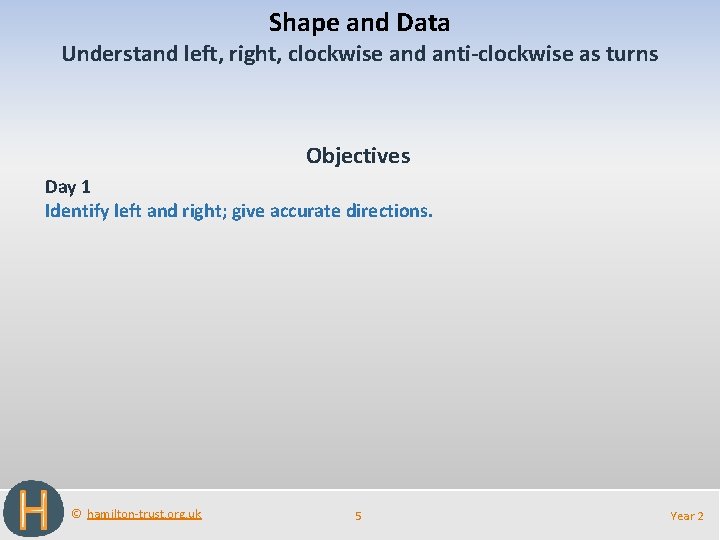 Shape and Data Understand left, right, clockwise and anti-clockwise as turns Objectives Day 1