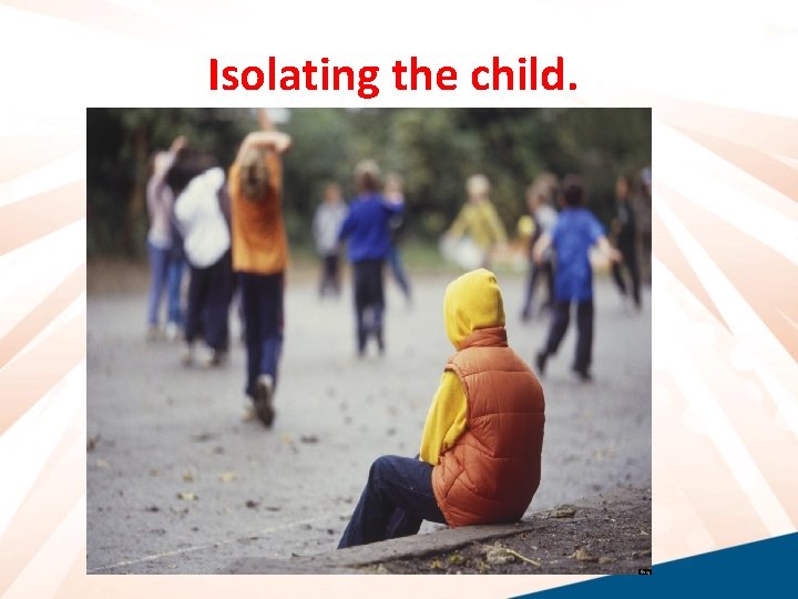 Isolating the child. 