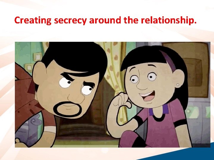 Creating secrecy around the relationship. 