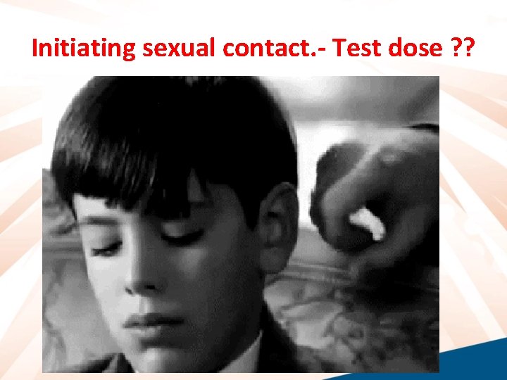 Initiating sexual contact. - Test dose ? ? 