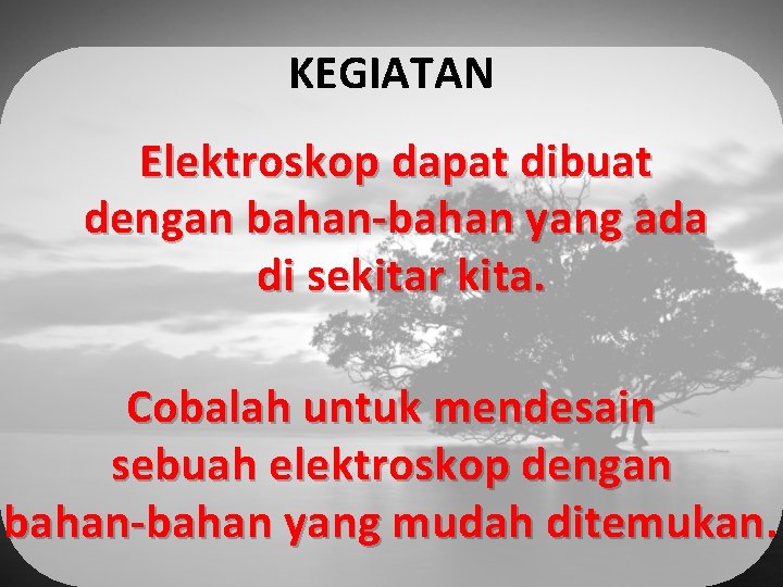 KEGIATAN Elektroskop dapat dibuat dengan bahan-bahan yang ada di sekitar kita. Cobalah untuk mendesain