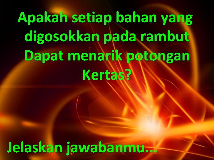 Apakah setiap bahan yang digosokkan pada rambut Dapat menarik potongan Kertas? Jelaskan jawabanmu. .