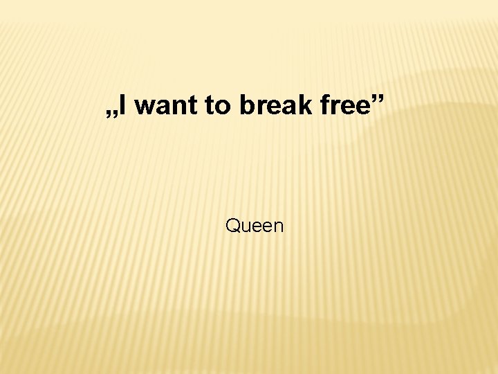 „I want to break free” Queen 