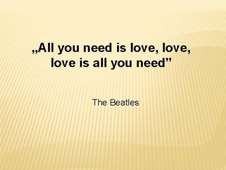 „All you need is love, love is all you need” The Beatles 