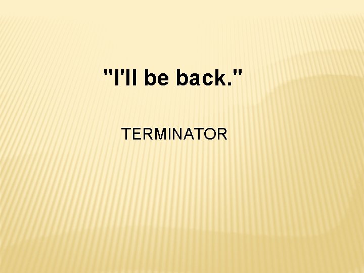 "I'll be back. " TERMINATOR 