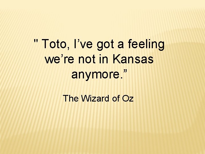 " Toto, I’ve got a feeling we’re not in Kansas anymore. ” The Wizard