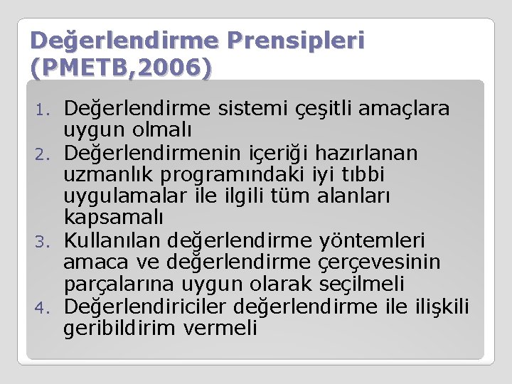 Değerlendirme Prensipleri (PMETB, 2006) Değerlendirme sistemi çeşitli amaçlara uygun olmalı 2. Değerlendirmenin içeriği hazırlanan