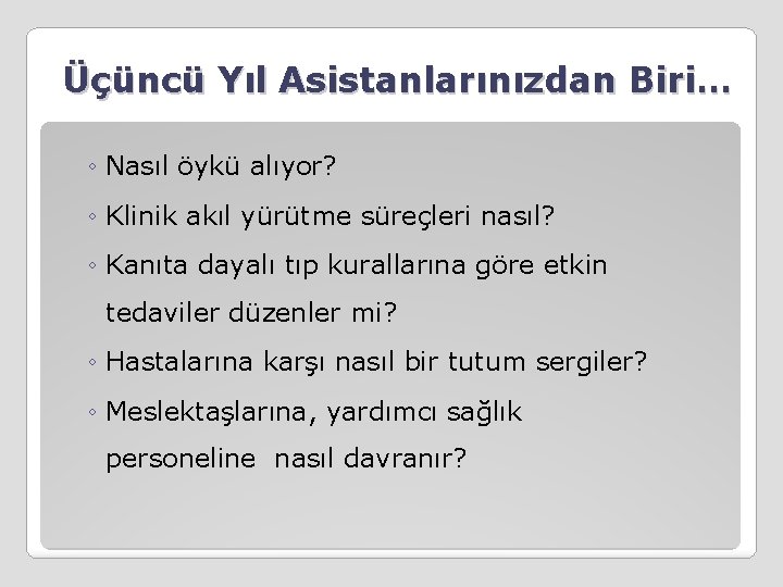 Üçüncü Yıl Asistanlarınızdan Biri… ◦ Nasıl öykü alıyor? ◦ Klinik akıl yürütme süreçleri nasıl?