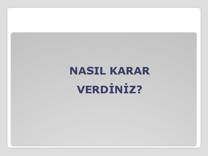 NASIL KARAR VERDİNİZ? 