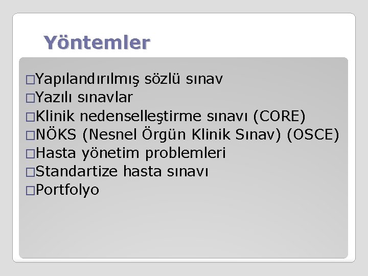 Yöntemler �Yapılandırılmış sözlü sınav �Yazılı sınavlar �Klinik nedenselleştirme sınavı (CORE) �NÖKS (Nesnel Örgün Klinik