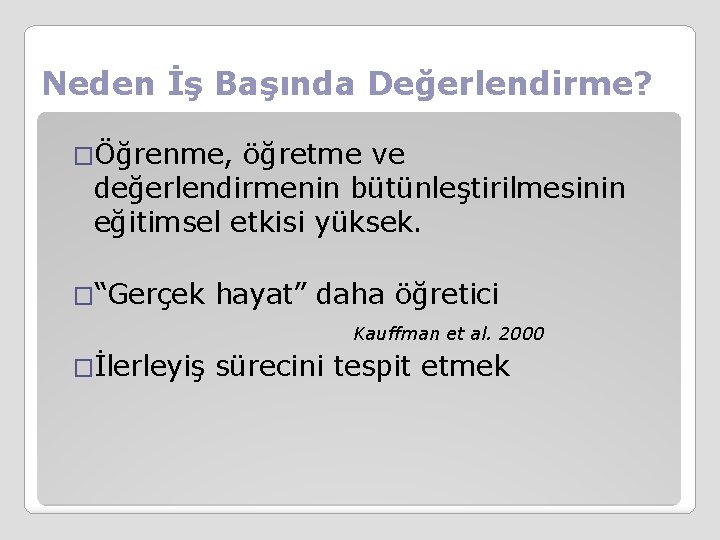 Neden İş Başında Değerlendirme? �Öğrenme, öğretme ve değerlendirmenin bütünleştirilmesinin eğitimsel etkisi yüksek. �“Gerçek hayat”