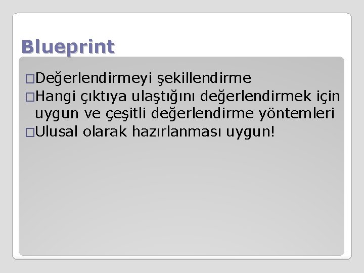 Blueprint �Değerlendirmeyi şekillendirme �Hangi çıktıya ulaştığını değerlendirmek için uygun ve çeşitli değerlendirme yöntemleri �Ulusal