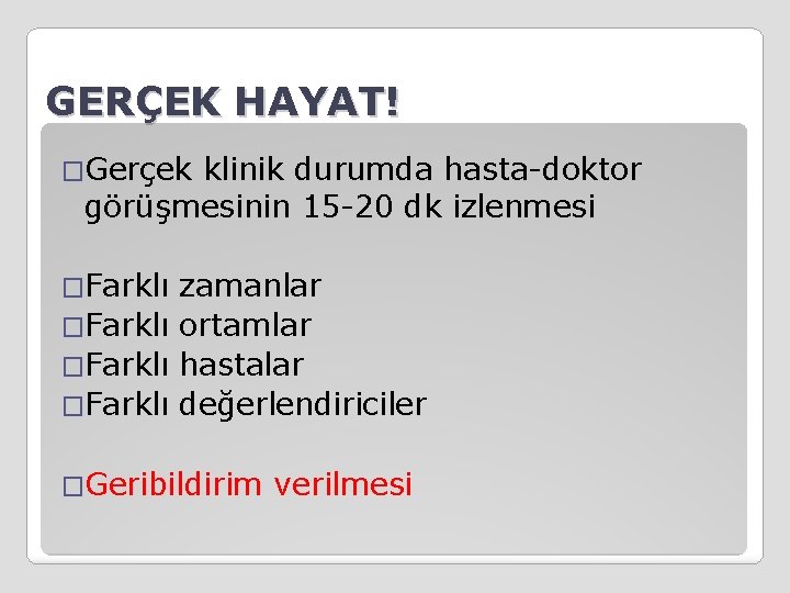 GERÇEK HAYAT! �Gerçek klinik durumda hasta-doktor görüşmesinin 15 -20 dk izlenmesi �Farklı zamanlar �Farklı