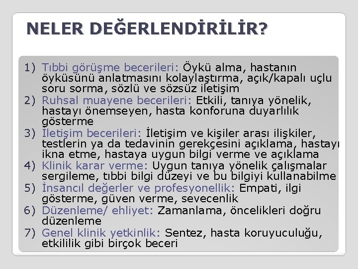 NELER DEĞERLENDİRİLİR? 1) Tıbbi görüşme becerileri: Öykü alma, hastanın öyküsünü anlatmasını kolaylaştırma, açık/kapalı uçlu