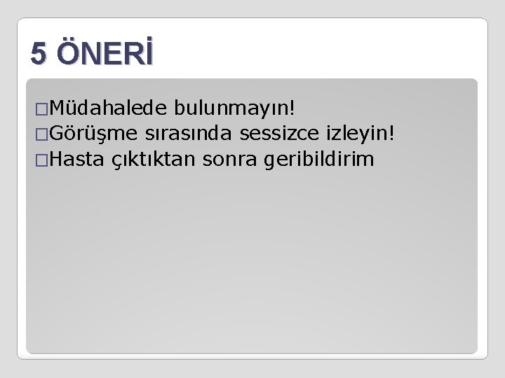 5 ÖNERİ �Müdahalede bulunmayın! �Görüşme sırasında sessizce izleyin! �Hasta çıktıktan sonra geribildirim 
