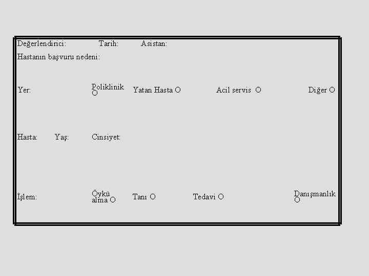 Değerlendirici: Tarih: Asistan: Hastanın başvuru nedeni: Poliklinik O Yer: Hasta: İşlem: Yaş: Yatan Hasta