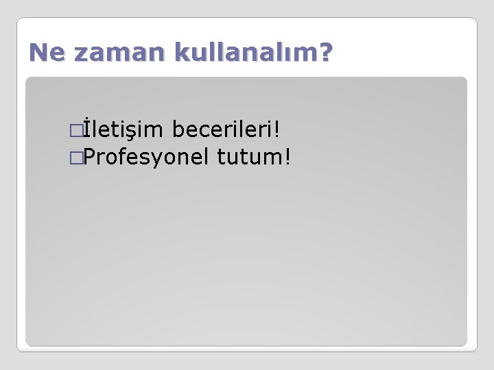 Ne zaman kullanalım? �İletişim becerileri! �Profesyonel tutum! 