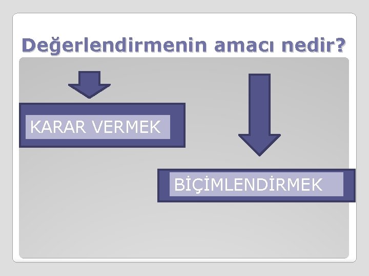 Değerlendirmenin amacı nedir? K KARAR VERMEK BİÇİMLENDİRMEK 