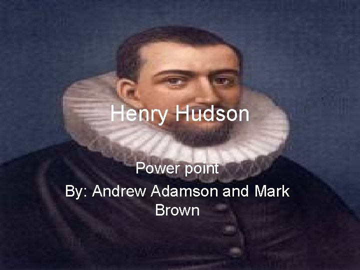 Henry Hudson Power point By: Andrew Adamson and Mark Brown 