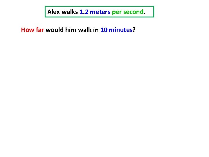 Alex walks 1. 2 meters per second. How far would him walk in 10
