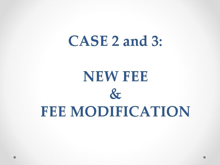CASE 2 and 3: NEW FEE & FEE MODIFICATION 