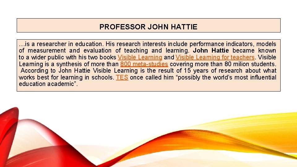 PROFESSOR JOHN HATTIE …is a researcher in education. His research interests include performance indicators,