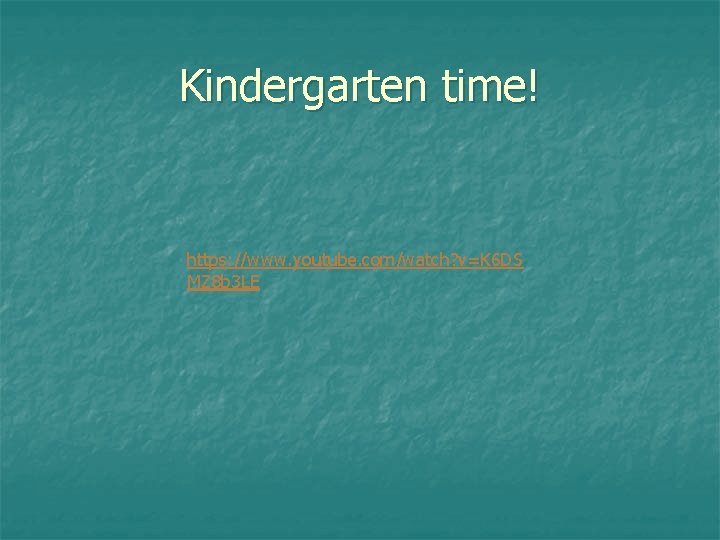 Kindergarten time! https: //www. youtube. com/watch? v=K 6 DS MZ 8 b 3 LE Kindergarten time! https: //www. youtube. com/watch? v=K 6 DS MZ 8 b 3 LE